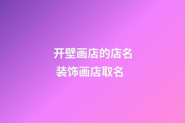 开壁画店的店名 装饰画店取名-第1张-店铺起名-玄机派